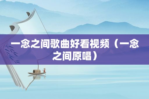 一念之间歌曲好看视频（一念之间原唱）