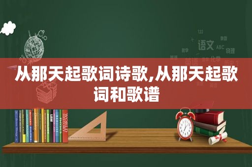 从那天起歌词诗歌,从那天起歌词和歌谱