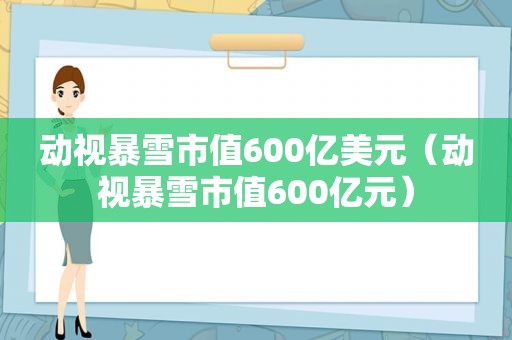 动视暴雪市值600亿美元（动视暴雪市值600亿元）