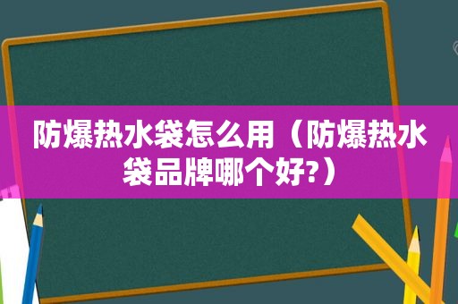 防爆热水袋怎么用（防爆热水袋品牌哪个好?）