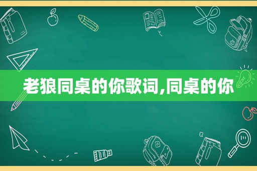 老狼同桌的你歌词,同桌的你