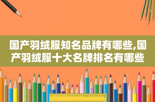 国产羽绒服知名品牌有哪些,国产羽绒服十大名牌排名有哪些