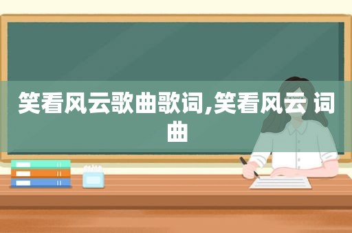笑看风云歌曲歌词,笑看风云 词曲