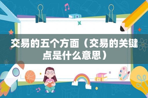 交易的五个方面（交易的关键点是什么意思）