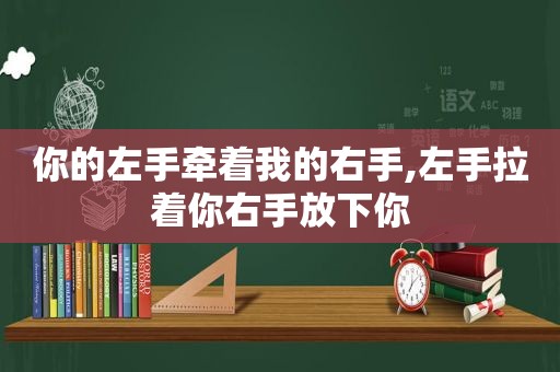你的左手牵着我的右手,左手拉着你右手放下你
