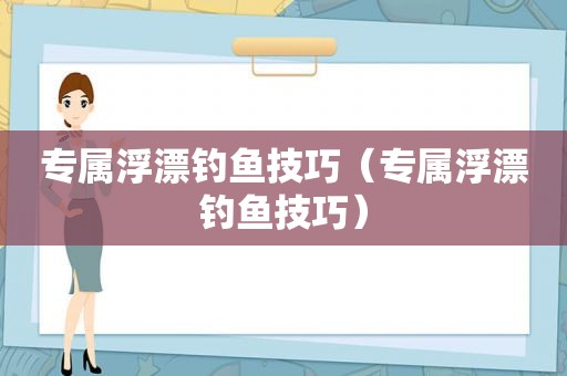 专属浮漂钓鱼技巧（专属浮漂钓鱼技巧）