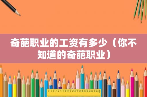 奇葩职业的工资有多少（你不知道的奇葩职业）