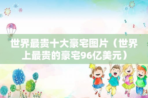 世界最贵十大豪宅图片（世界上最贵的豪宅96亿美元）