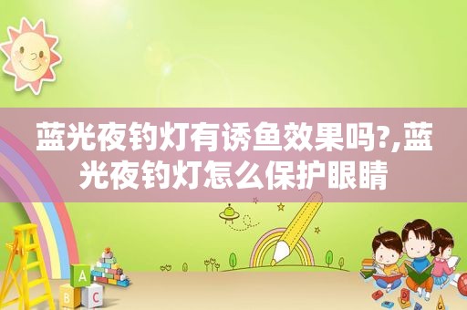 蓝光夜钓灯有诱鱼效果吗?,蓝光夜钓灯怎么保护眼睛