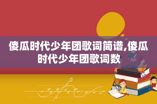 傻瓜时代少年团歌词简谱,傻瓜时代少年团歌词数