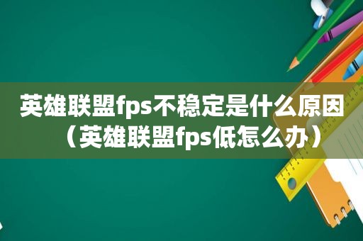 英雄联盟fps不稳定是什么原因（英雄联盟fps低怎么办）