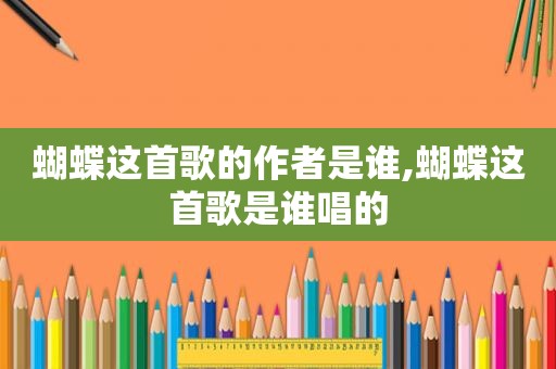 蝴蝶这首歌的作者是谁,蝴蝶这首歌是谁唱的