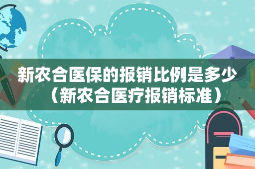 新农合医保的报销比例是多少（新农合医疗报销标准）