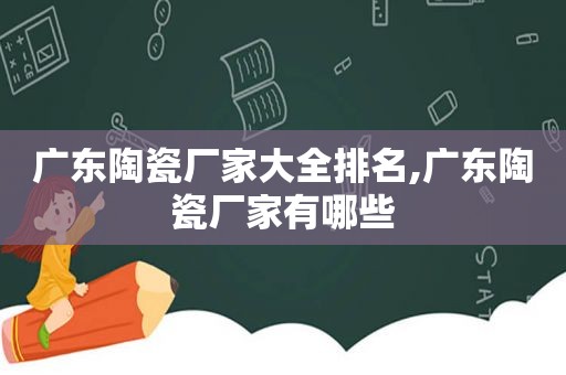 广东陶瓷厂家大全排名,广东陶瓷厂家有哪些