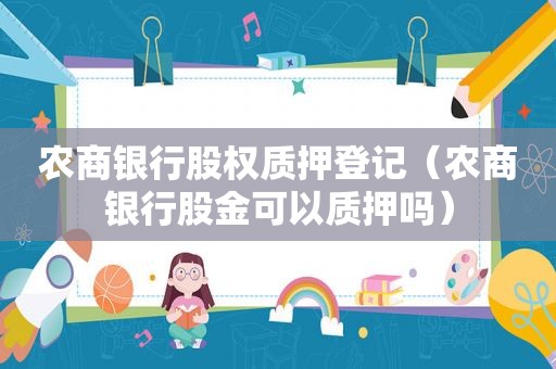 农商银行股权质押登记（农商银行股金可以质押吗）