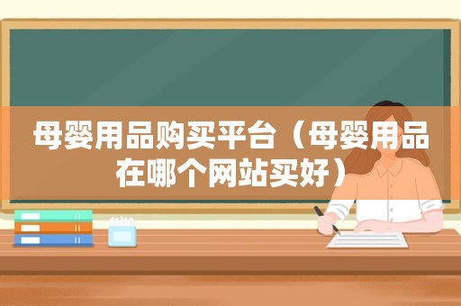 母婴用品购买平台（母婴用品在哪个网站买好）
