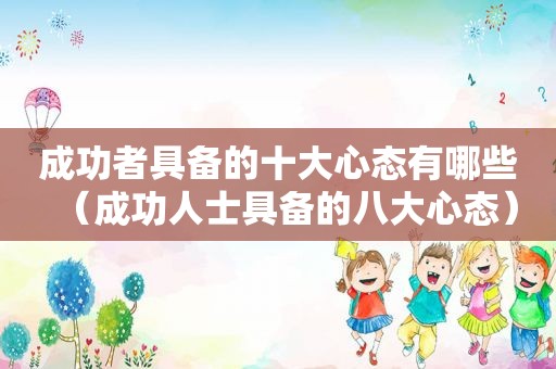 成功者具备的十大心态有哪些（成功人士具备的八大心态）