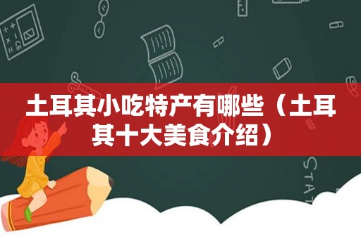 土耳其小吃特产有哪些（土耳其十大美食介绍）