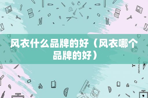 风衣什么品牌的好（风衣哪个品牌的好）