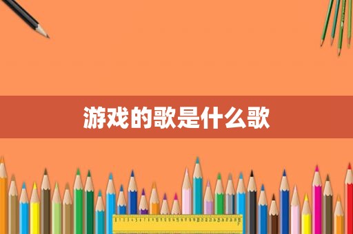 游戏的歌是什么歌
