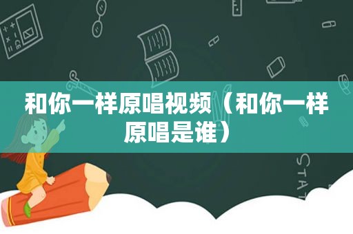 和你一样原唱视频（和你一样原唱是谁）