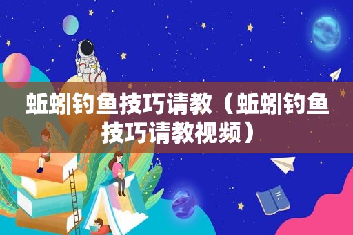 蚯蚓钓鱼技巧请教（蚯蚓钓鱼技巧请教视频）