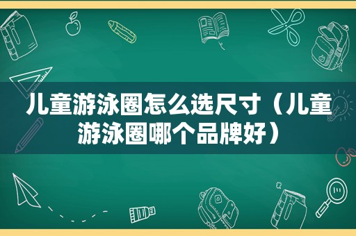 儿童游泳圈怎么选尺寸（儿童游泳圈哪个品牌好）