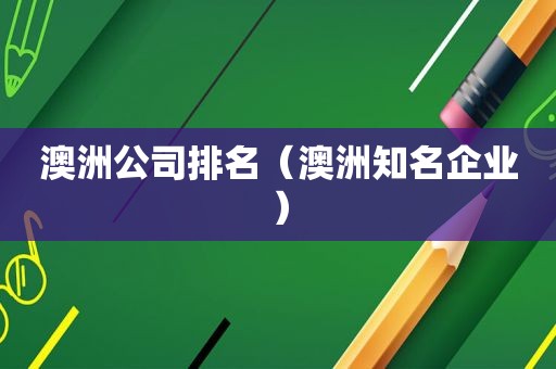 澳洲公司排名（澳洲知名企业）