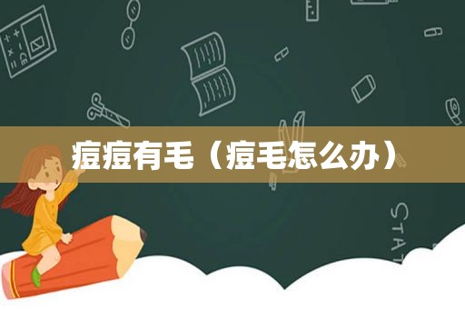 痘痘有毛（痘毛怎么办）
