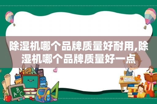 除湿机哪个品牌质量好耐用,除湿机哪个品牌质量好一点
