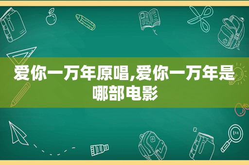 爱你一万年原唱,爱你一万年是哪部电影