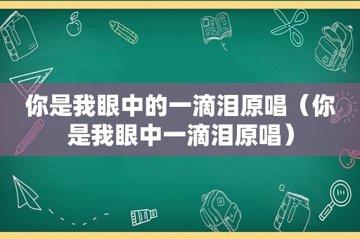 你是我眼中的一滴泪原唱（你是我眼中一滴泪原唱）