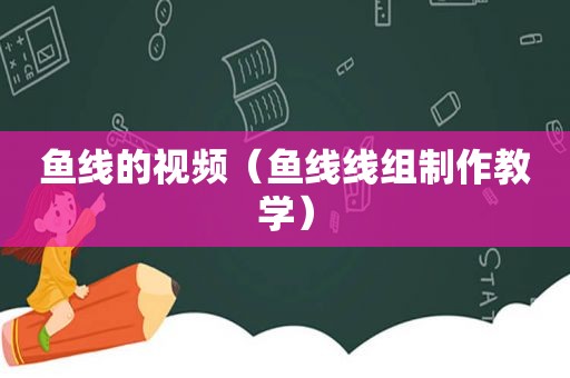 鱼线的视频（鱼线线组制作教学）