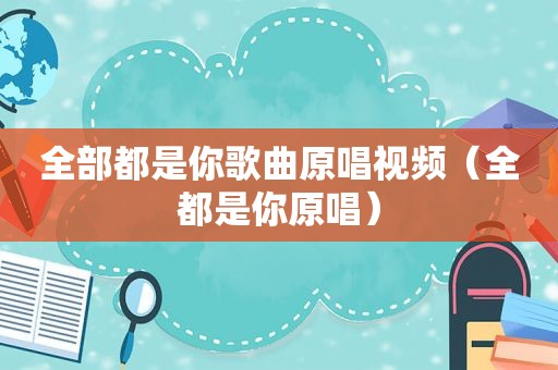 全部都是你歌曲原唱视频（全都是你原唱）
