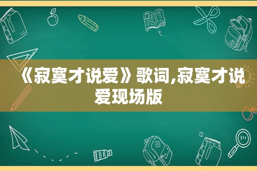 《寂寞才说爱》歌词,寂寞才说爱现场版