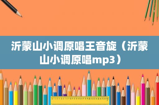 沂蒙山小调原唱王音旋（沂蒙山小调原唱mp3）