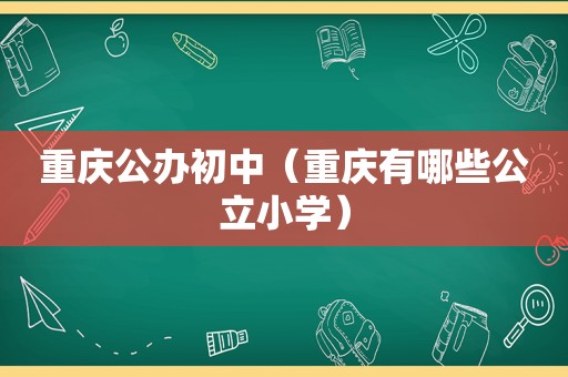 重庆公办初中（重庆有哪些公立小学）
