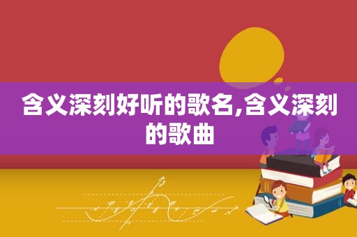 含义深刻好听的歌名,含义深刻的歌曲