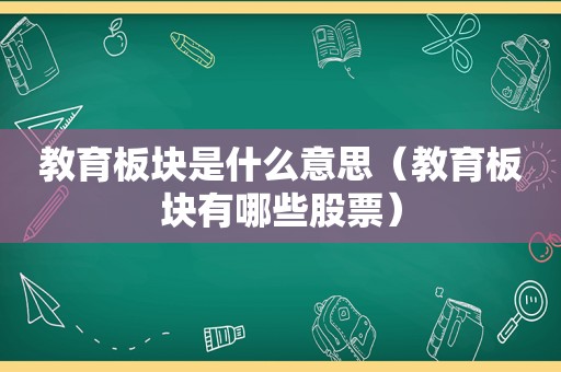 教育板块是什么意思（教育板块有哪些股票）