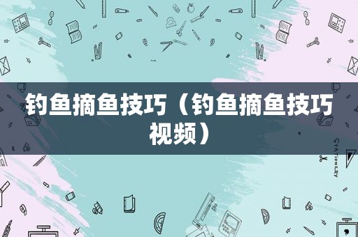 钓鱼摘鱼技巧（钓鱼摘鱼技巧视频）