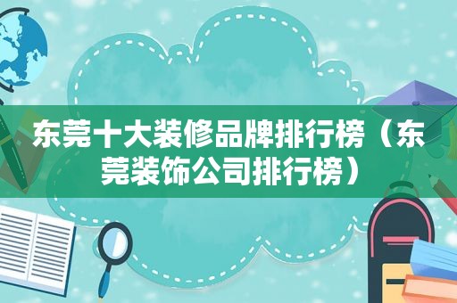 东莞十大装修品牌排行榜（东莞装饰公司排行榜）
