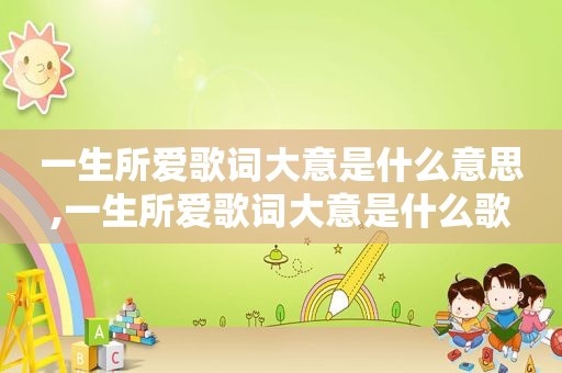 一生所爱歌词大意是什么意思,一生所爱歌词大意是什么歌