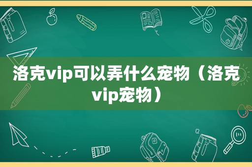 洛克vip可以弄什么宠物（洛克vip宠物）