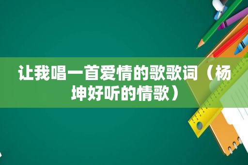 让我唱一首爱情的歌歌词（杨坤好听的情歌）