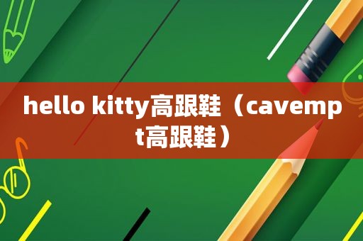 hello kitty高跟鞋（cavempt高跟鞋）