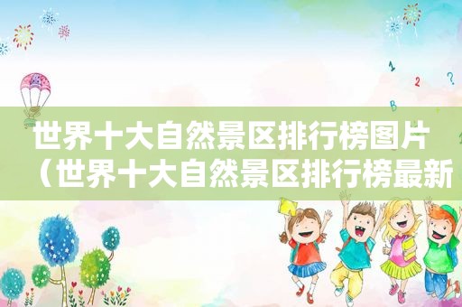 世界十大自然景区排行榜图片（世界十大自然景区排行榜最新）
