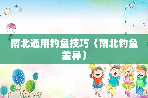 南北通用钓鱼技巧（南北钓鱼差异）