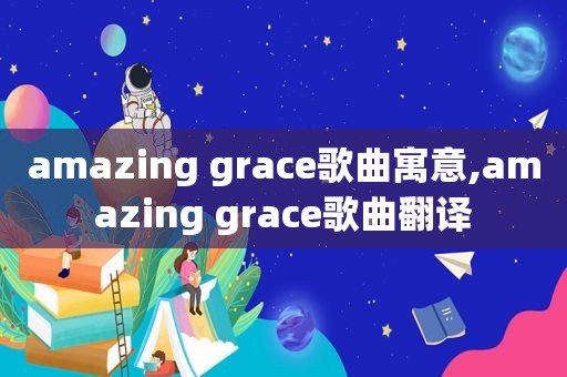 amazing grace歌曲寓意,amazing grace歌曲翻译