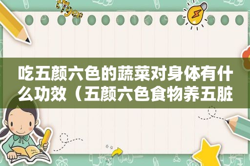 吃五颜六色的蔬菜对身体有什么功效（五颜六色食物养五脏六腑）