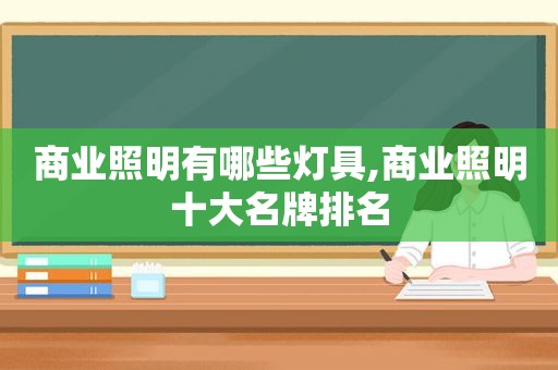 商业照明有哪些灯具,商业照明十大名牌排名